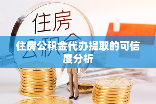 雷山住房公积金代办提取的可信度分析
