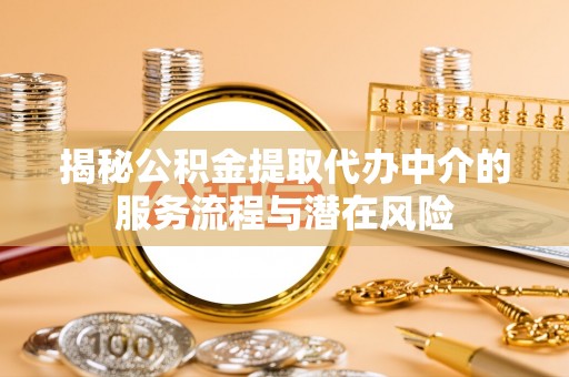 雷山揭秘公积金提取代办中介的服务流程与潜在风险