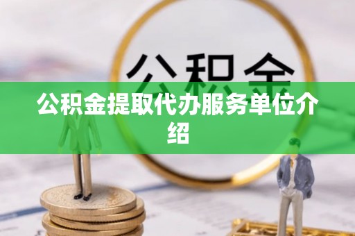 雷山公积金提取代办服务单位介绍