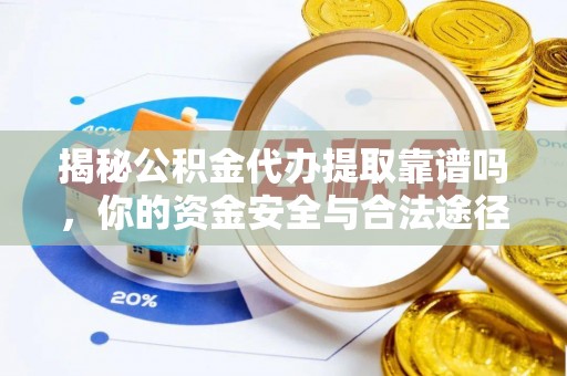 雷山揭秘公积金代办提取靠谱吗，你的资金安全与合法途径全解析