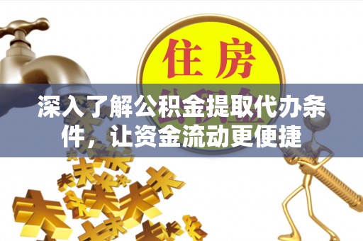 雷山深入了解公积金提取代办条件，让资金流动更便捷
