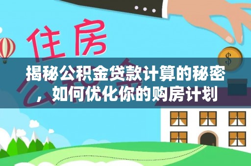 雷山揭秘公积金贷款计算的秘密，如何优化你的购房计划