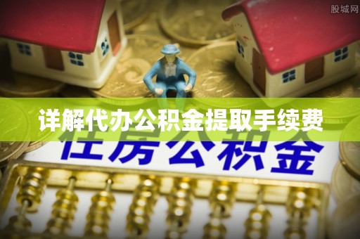 雷山详解代办公积金提取手续费