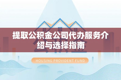 雷山提取公积金公司代办服务介绍与选择指南