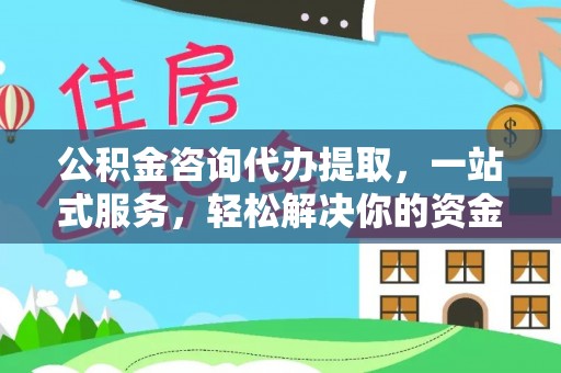 雷山公积金咨询代办提取，一站式服务，轻松解决你的资金难题