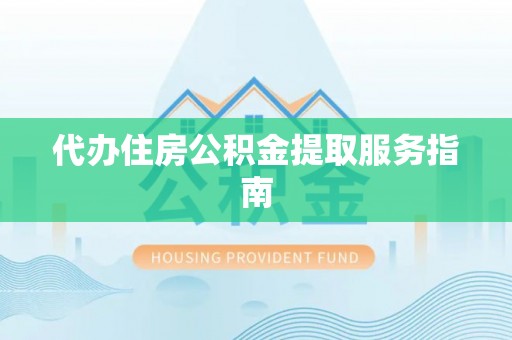 雷山代办住房公积金提取服务指南