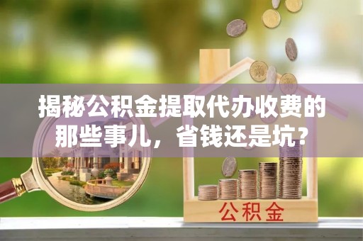 雷山揭秘公积金提取代办收费的那些事儿，省钱还是坑？