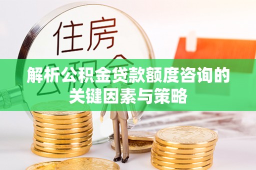 雷山解析公积金贷款额度咨询的关键因素与策略
