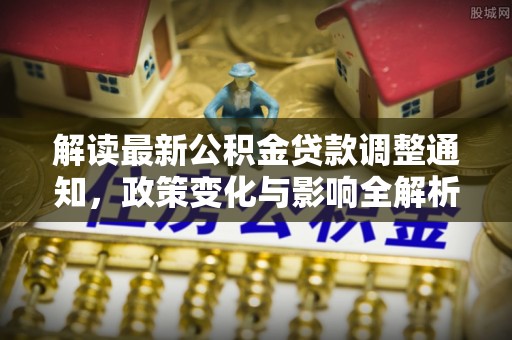 雷山解读最新公积金贷款调整通知，政策变化与影响全解析