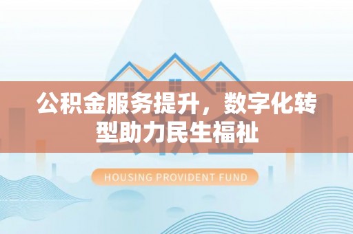 雷山公积金服务提升，数字化转型助力民生福祉