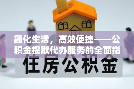 雷山简化生活，高效便捷——公积金提取代办服务的全面指南