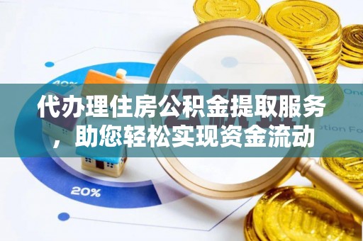雷山代办理住房公积金提取服务，助您轻松实现资金流动