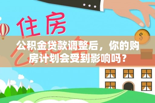 雷山公积金贷款调整后，你的购房计划会受到影响吗？