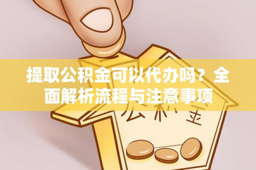 雷山提取公积金可以代办吗？全面解析流程与注意事项