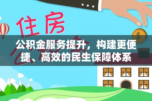 雷山公积金服务提升，构建更便捷、高效的民生保障体系