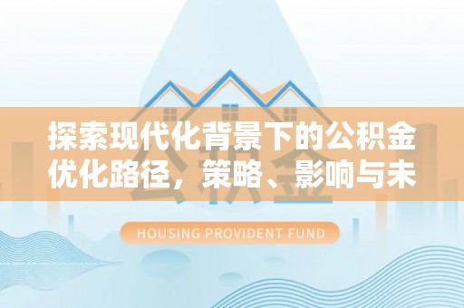 雷山探索现代化背景下的公积金优化路径，策略、影响与未来展望