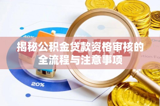 雷山揭秘公积金贷款资格审核的全流程与注意事项