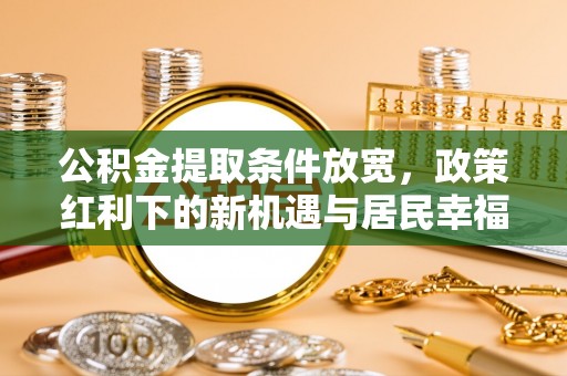 雷山公积金提取条件放宽，政策红利下的新机遇与居民幸福感提升