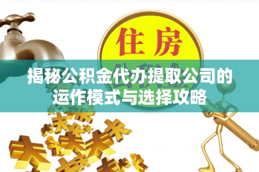 雷山揭秘公积金代办提取公司的运作模式与选择攻略