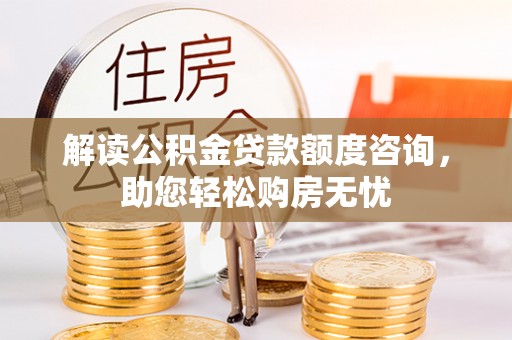 雷山解读公积金贷款额度咨询，助您轻松购房无忧