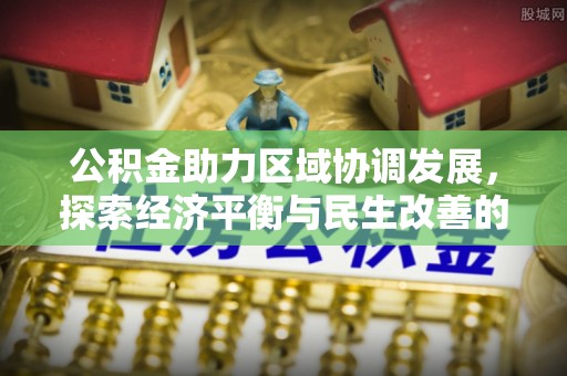 雷山公积金助力区域协调发展，探索经济平衡与民生改善的新路径