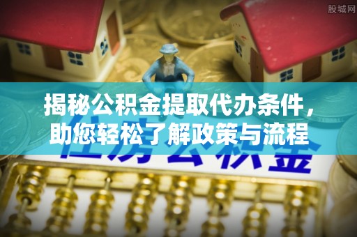 雷山揭秘公积金提取代办条件，助您轻松了解政策与流程