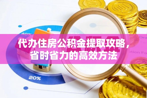 雷山代办住房公积金提取攻略，省时省力的高效方法
