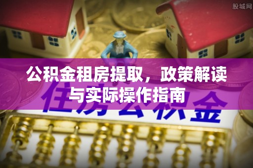 雷山公积金租房提取，政策解读与实际操作指南