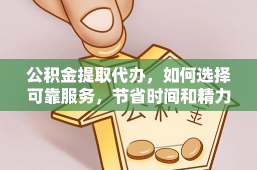雷山公积金提取代办，如何选择可靠服务，节省时间和精力？