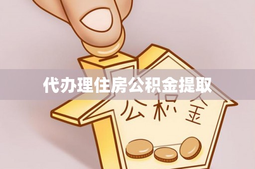 雷山代办理住房公积金提取