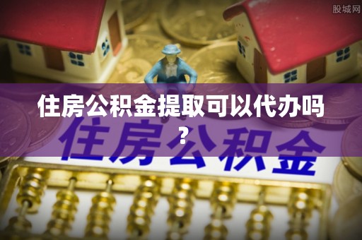 雷山住房公积金提取可以代办吗？