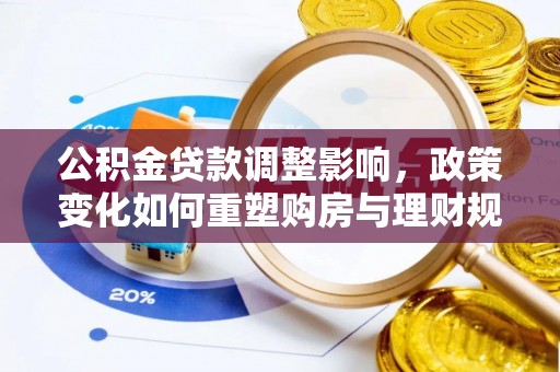 雷山公积金贷款调整影响，政策变化如何重塑购房与理财规划
