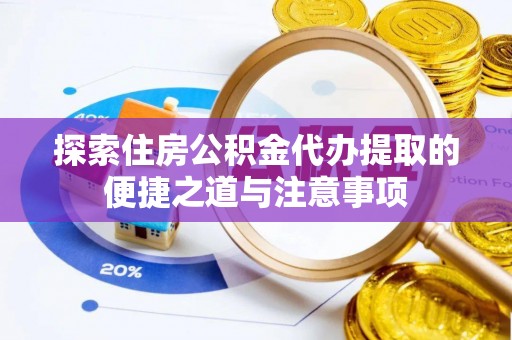 雷山探索住房公积金代办提取的便捷之道与注意事项