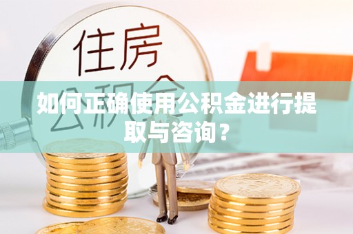 雷山如何正确使用公积金进行提取与咨询？