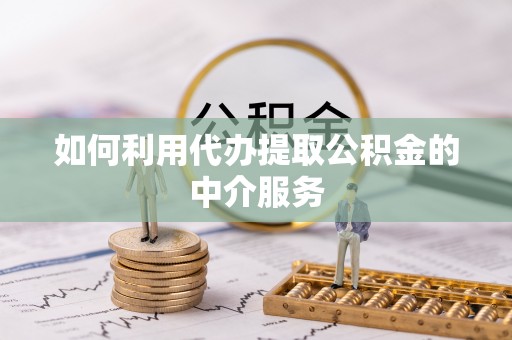 雷山如何利用代办提取公积金的中介服务