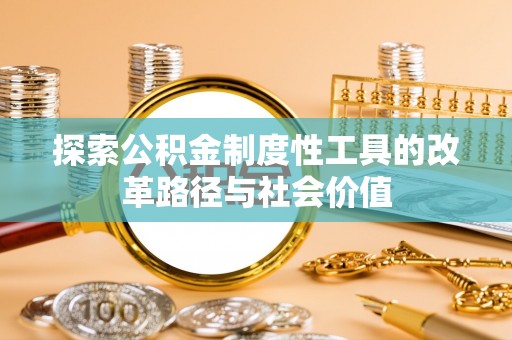 雷山探索公积金制度性工具的改革路径与社会价值
