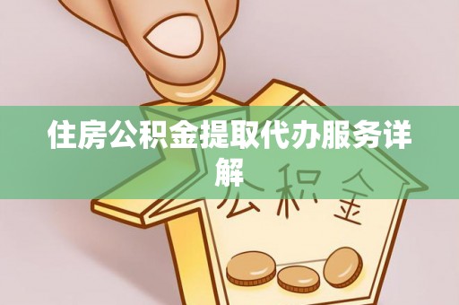 雷山住房公积金提取代办服务详解