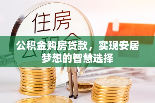 雷山公积金购房贷款，实现安居梦想的智慧选择