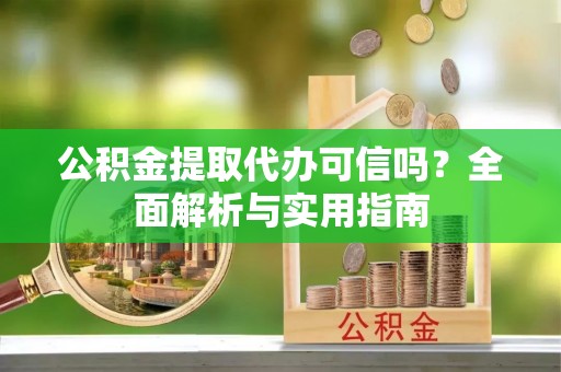 雷山公积金提取代办可信吗？全面解析与实用指南