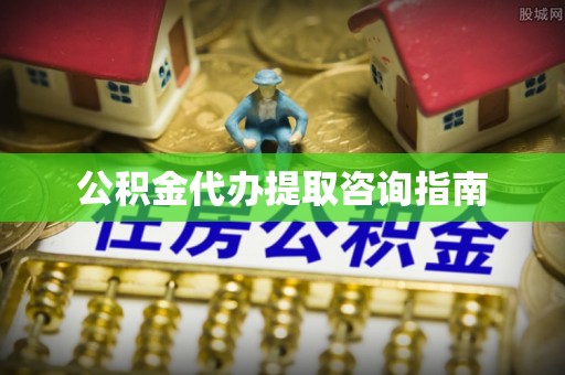 雷山公积金代办提取咨询指南