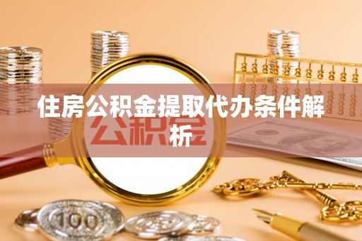 雷山住房公积金提取代办条件解析