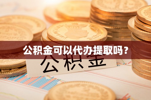 雷山公积金可以代办提取吗？