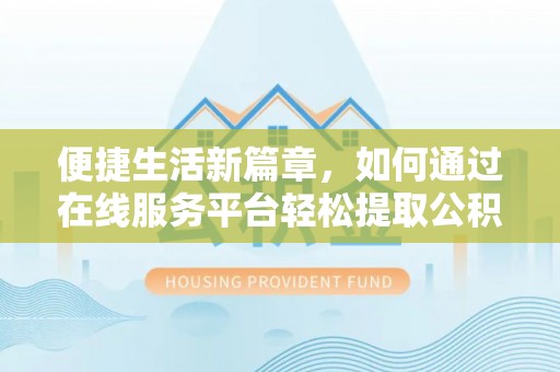 雷山便捷生活新篇章，如何通过在线服务平台轻松提取公积金