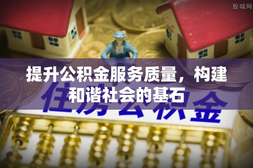 雷山提升公积金服务质量，构建和谐社会的基石