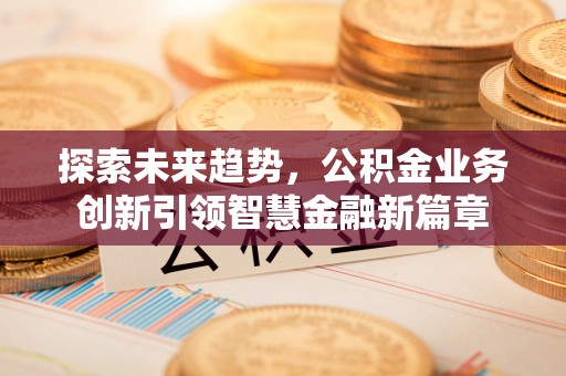 雷山探索未来趋势，公积金业务创新引领智慧金融新篇章