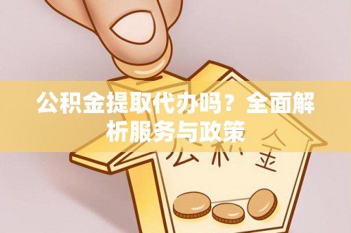 雷山公积金提取代办吗？全面解析服务与政策