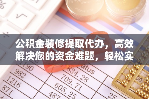 雷山公积金装修提取代办，高效解决您的资金难题，轻松实现家居梦想