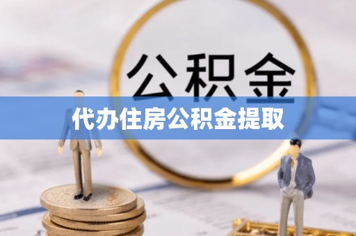 雷山代办住房公积金提取