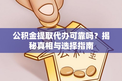 雷山公积金提取代办可靠吗？揭秘真相与选择指南