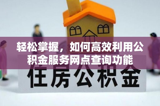 雷山轻松掌握，如何高效利用公积金服务网点查询功能